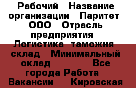 Рабочий › Название организации ­ Паритет, ООО › Отрасль предприятия ­ Логистика, таможня, склад › Минимальный оклад ­ 27 000 - Все города Работа » Вакансии   . Кировская обл.,Захарищево п.